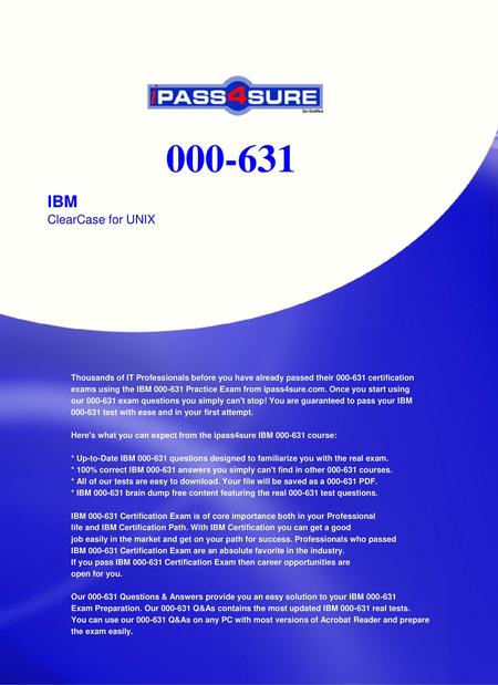 000-631 IBM ClearCase for UNIX Thousands of IT Professionals before you have already passed their 000-631 certification exams using the IBM 000-631 Practice.