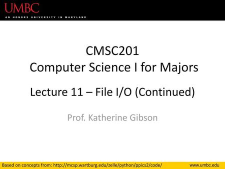 CMSC201 Computer Science I for Majors Lecture 11 – File I/O (Continued) Prof. Katherine Gibson Based on concepts from: http://mcsp.wartburg.edu/zelle/python/ppics2/code/