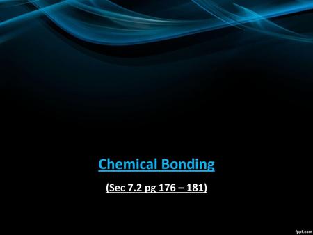 Chemical Bonding (Sec 7.2 pg 176 – 181).