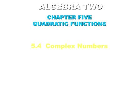 ALGEBRA TWO CHAPTER FIVE QUADRATIC FUNCTIONS 5.4 Complex Numbers.