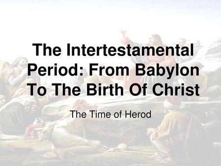 The Intertestamental Period: From Babylon To The Birth Of Christ