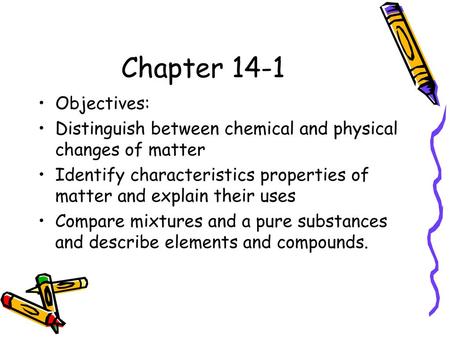 Chapter 14-1 Objectives: Distinguish between chemical and physical changes of matter Identify characteristics properties of matter and explain their uses.