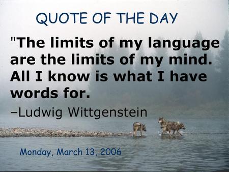 QUOTE OF THE DAY The limits of my language are the limits of my mind. All I know is what I have words for. –Ludwig Wittgenstein Monday, March 13, 2006.