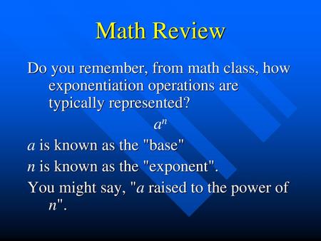 Math Review Do you remember, from math class, how exponentiation operations are typically represented? an a is known as the base n is known as the exponent.