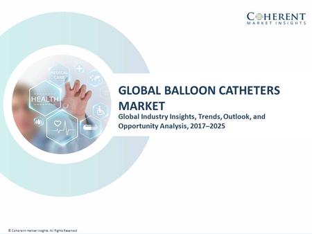 © Coherent market Insights. All Rights Reserved GLOBAL BALLOON CATHETERS MARKET Global Industry Insights, Trends, Outlook, and Opportunity Analysis, 2017–2025.