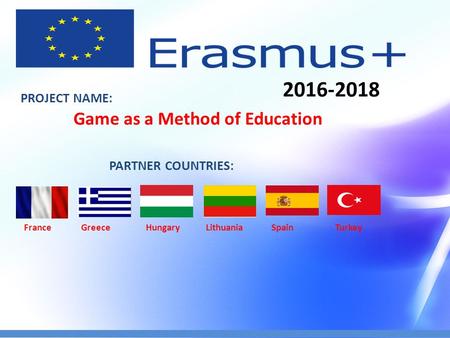 PROJECT NAME: Game as a Method of Education PARTNER COUNTRIES: France Greece Hungary Lithuania Spain Turkey