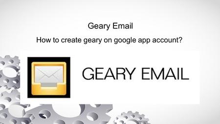 Geary  How to create geary on google app account?