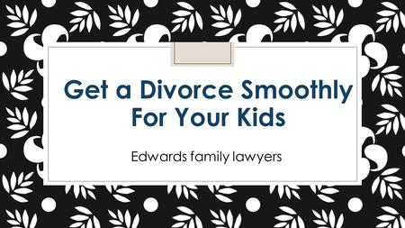 Get a Divorce Smoothly For Your Kids Edwards family lawyers.