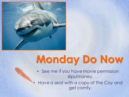 Monday Do Now See me if you have movie permission slips/money. Have a seat with a copy of The Cay and get comfy.