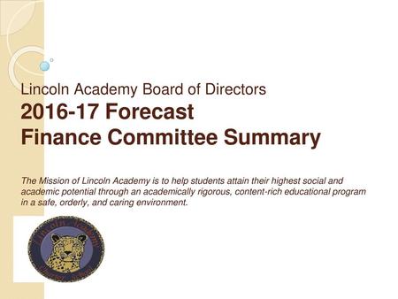 Lincoln Academy Board of Directors 2016-17 Forecast Finance Committee Summary The Mission of Lincoln Academy is to help students attain their highest.