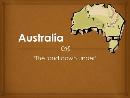 Australia “The land down under”.