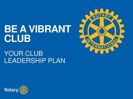 BE A VIBRANT CLUB YOUR CLUB LEADERSHIP PLAN Presenter’s Notes