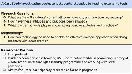 A Case Study investigating adolescent students’ attitudes to reading extending texts. Research Questions: What are Year 9 students’ current attitudes towards,