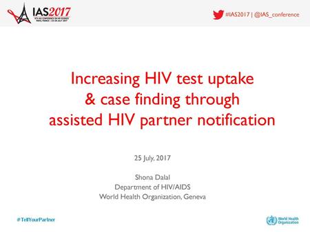 #IAS2017 | @IAS_conference Increasing HIV test uptake & case finding through assisted HIV partner notification 25 July, 2017 Shona Dalal Department of.