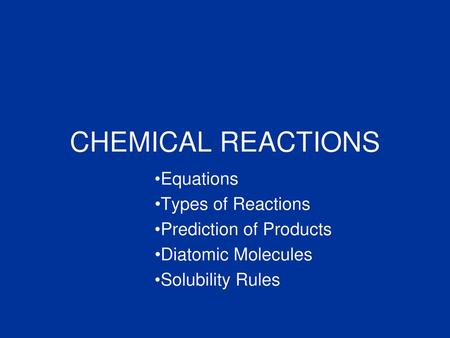 CHEMICAL REACTIONS Equations Types of Reactions Prediction of Products