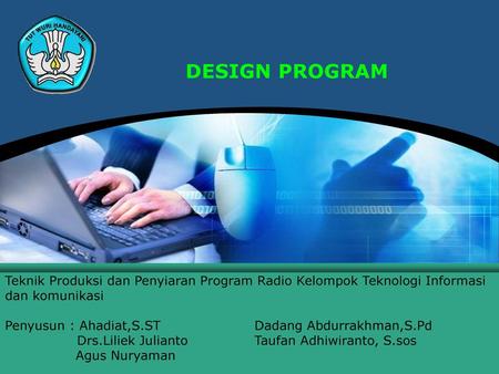 DESIGN PROGRAM Teknik Produksi dan Penyiaran Program Radio Kelompok Teknologi Informasi dan komunikasi Penyusun : Ahadiat,S.ST		Dadang Abdurrakhman,S.Pd.