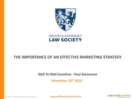 THE IMPORTANCE OF AN EFFECTIVE MARKETING STRATEGY Wall To Wall Sunshine - Paul Stevenson November 16th 2016 © Wall To Wall Sunshine Ltd. 1999-2016 www.walltowallsunshine.com.