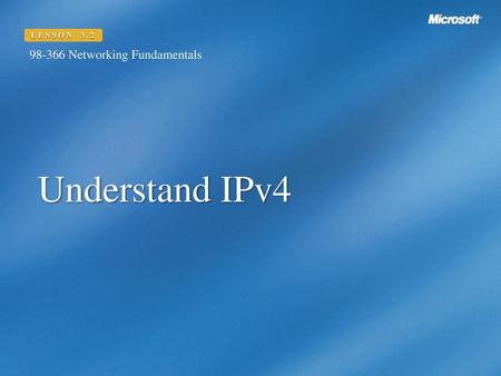 LESSON 3.2 98-366 Networking Fundamentals Understand IPv4.