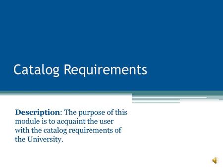 Catalog Requirements Description: The purpose of this module is to acquaint the user with the catalog requirements of the University. This Module will.