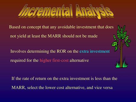 Incremental Analysis Based on concept that any avoidable investment that does not yield at least the MARR should not be made Involves determining the ROR.