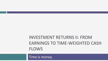 Investment returns II: From earnings to time-weighted cash flows