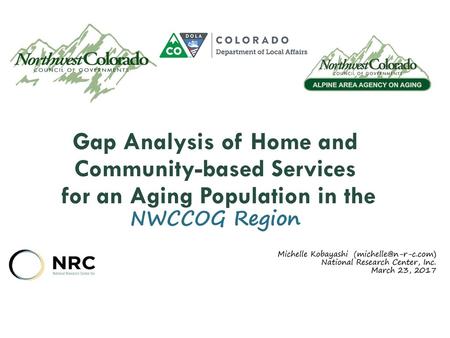 Gap Analysis of Home and Community-based Services for an Aging Population in the NWCCOG Region Michelle Kobayashi (michelle@n-r-c.com) National Research.