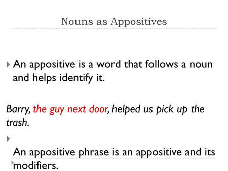 An appositive is a word that follows a noun and helps identify it.