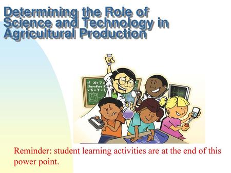 Determining the Role of Science and Technology in Agricultural Production Reminder: student learning activities are at the end of this power point.