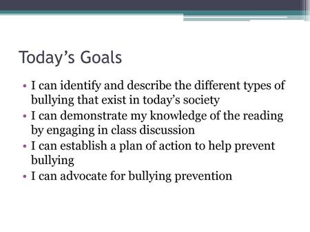 Today’s Goals I can identify and describe the different types of bullying that exist in today’s society I can demonstrate my knowledge of the reading.