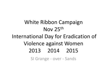 White Ribbon Campaign Nov 25th International Day for Eradication of Violence against Women 2013 2014 2015 SI Grange - over - Sands.