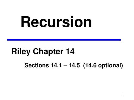 Recursion Riley Chapter 14 Sections 14.1 – 14.5 (14.6 optional)