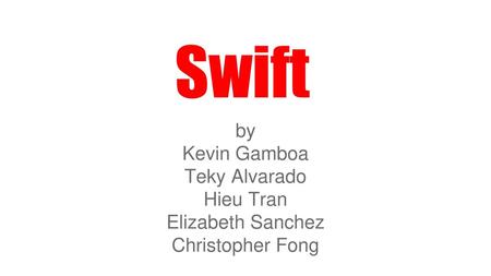 Swift by Kevin Gamboa Teky Alvarado Hieu Tran Elizabeth Sanchez