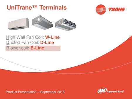 UniTrane™ Terminals High Wall Fan Coil: W-Line Ducted Fan Coil: D-Line