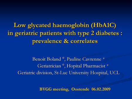 Low glycated haemoglobin (HbA1C) in geriatric patients with type 2 diabetes : prevalence & correlates Benoit Boland °, Pauline Cavrenne * Geriatrician.