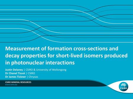 Measurement of formation cross-sections and decay properties for short-lived isomers produced in photonuclear interactions Justin Delaney | CSIRO & University.