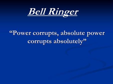 “Power corrupts, absolute power corrupts absolutely”