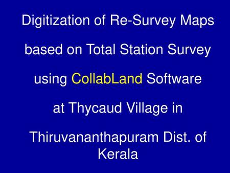 Digitization of Re-Survey Maps based on Total Station Survey using CollabLand Software at Thycaud Village in Thiruvananthapuram Dist. of Kerala.