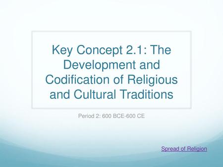 Key Concept 2.1: The Development and Codification of Religious and Cultural Traditions Period 2: 600 BCE-600 CE Spread of Religion.