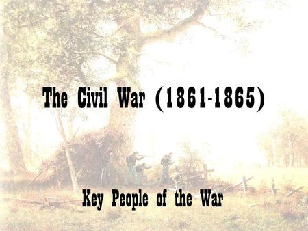 The Civil War (1861-1865) Key People of the War.