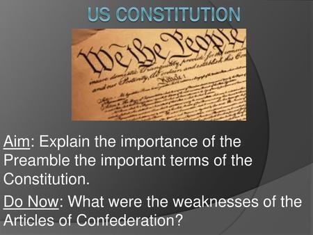 US Constitution Aim: Explain the importance of the Preamble the important terms of the Constitution. Do Now: What were the weaknesses of the Articles of.