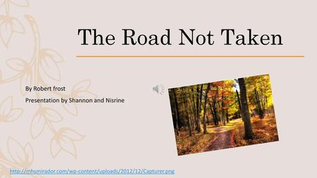 The Road Not Taken By Robert frost Presentation by Shannon and Nisrine