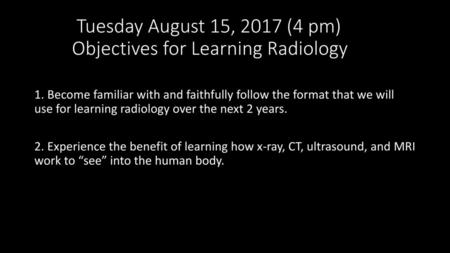 Tuesday August 15, 2017 (4 pm) Objectives for Learning Radiology