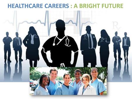 HEALTHCARE CAREERS : A BRIGHT FUTURE