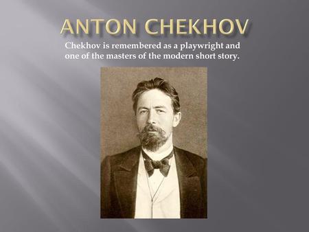 Anton Chekhov Chekhov is remembered as a playwright and one of the masters of the modern short story.