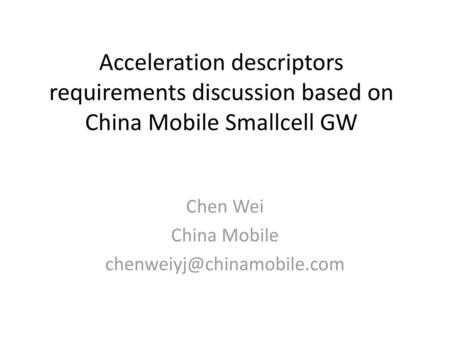 Chen Wei China Mobile chenweiyj@chinamobile.com Acceleration descriptors requirements discussion based on China Mobile Smallcell GW Chen Wei China Mobile.