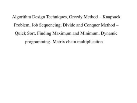 Algorithm Design Techniques, Greedy Method – Knapsack Problem, Job Sequencing, Divide and Conquer Method – Quick Sort, Finding Maximum and Minimum, Dynamic.