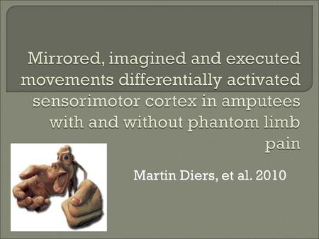 Mirrored, imagined and executed movements differentially activated sensorimotor cortex in amputees with and without phantom limb pain Martin Diers, et.