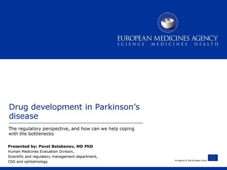 Main topics Who are we at EMA and what is our regulatory experience in Parkinson’s disease (PD) Initiatives available at EMA to stimulate and support.