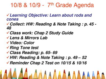 10/8 & 10/9 - 7th Grade Agenda Learning Objective: Learn about rods and cones Collect: HW: Reading & Note Taking : p. 45 - 48 Class work: Chap 2 Study.