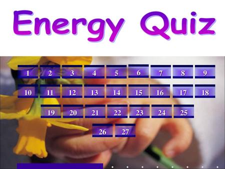 Energy Quiz 1 2 3 4 5 6 7 8 9 10 11 12 13 14 15 16 17 18 19 20 21 22 23 24 25 26 27.